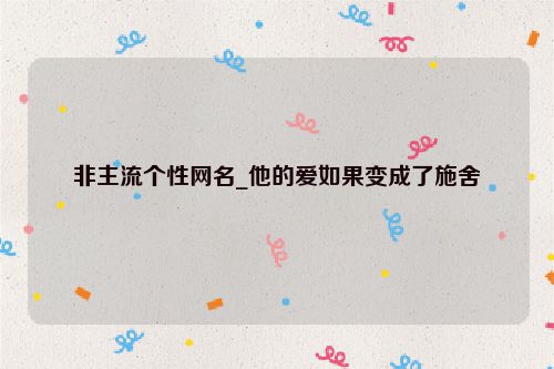 非主流个性网名_他的爱如果变成了施舍
