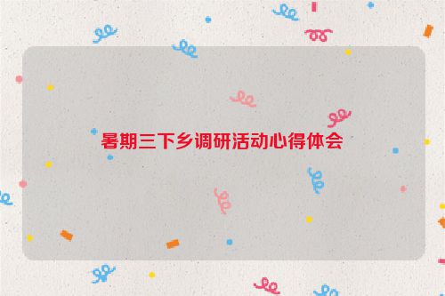 暑期三下乡调研活动心得体会