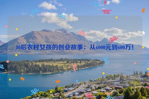 80后农村女孩的创业故事：从6000元到600万！