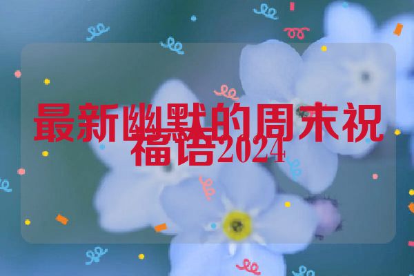 最新幽默的周末祝福语2024