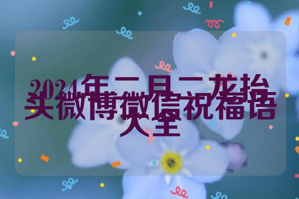 2024年二月二龙抬头微博微信祝福语大全