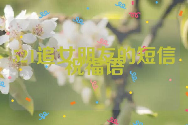 521追女朋友的短信祝福语