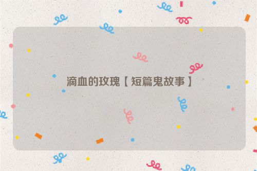 滴血的玫瑰【短篇鬼故事】