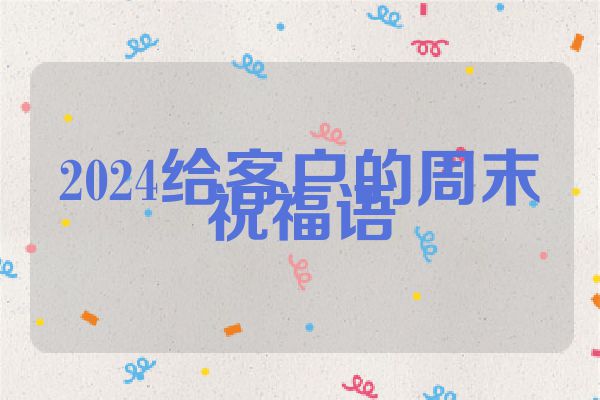 2024给客户的周末祝福语