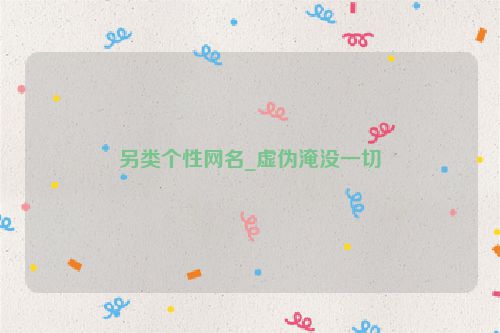 另类个性网名_虚伪淹没一切