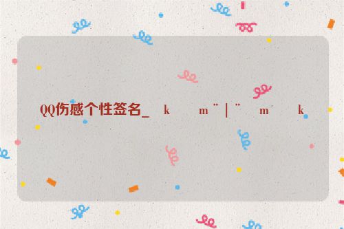 QQ伤感个性签名_�k��m¨|¨�m��k