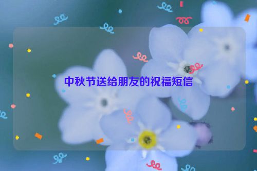 中秋节送给朋友的祝福短信