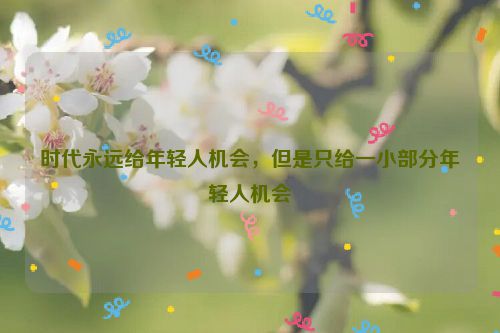 时代永远给年轻人机会，但是只给一小部分年轻人机会
