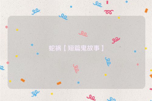 蛇祸【短篇鬼故事】