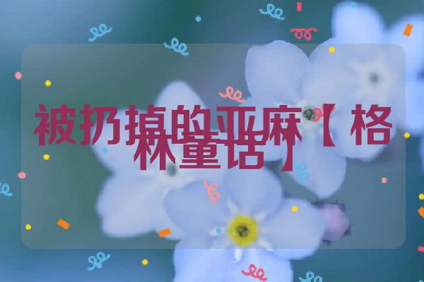 被扔掉的亚麻【格林童话】