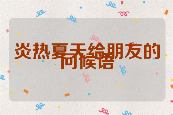 炎热夏天给朋友的问候语