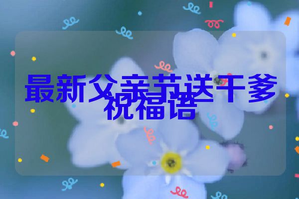 最新父亲节送干爹祝福语