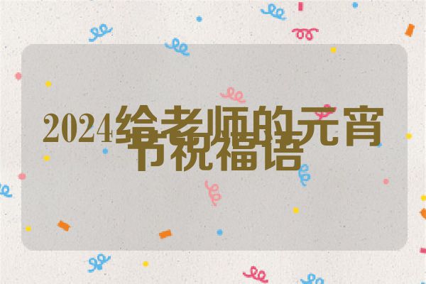 2024给老师的元宵节祝福语