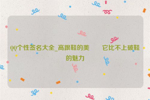 QQ个性签名大全_高跟鞋的美��它比不上破鞋的魅力
