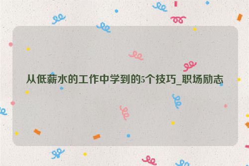 从低薪水的工作中学到的5个技巧_职场励志