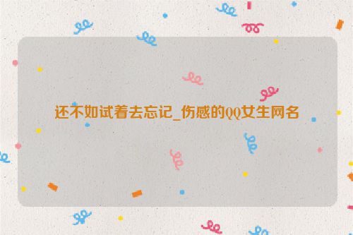还不如试着去忘记_伤感的QQ女生网名