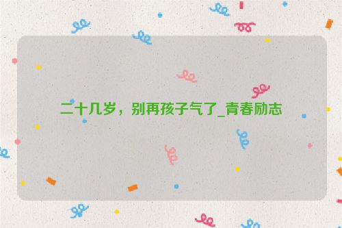 二十几岁，别再孩子气了_青春励志