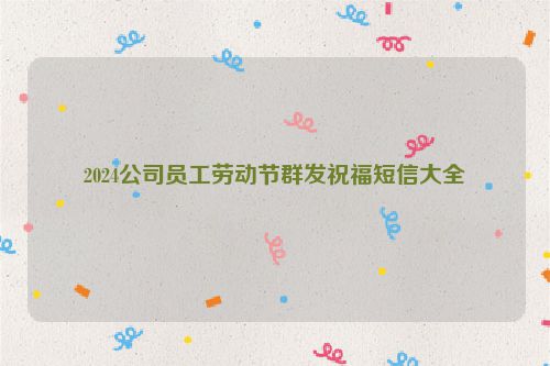 2024公司员工劳动节群发祝福短信大全