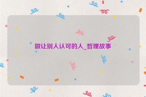 做让别人认可的人_哲理故事