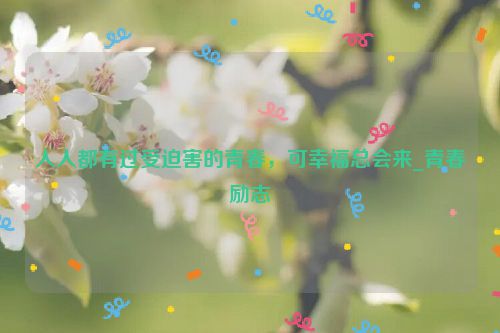 人人都有过受迫害的青春，可幸福总会来_青春励志