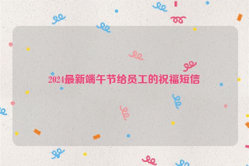 2024最新端午节给员工的祝福短信