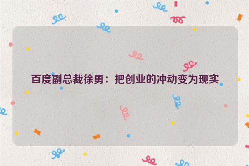 百度副总裁徐勇：把创业的冲动变为现实