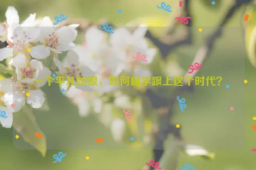 一个平凡姑娘，如何自学跟上这个时代？