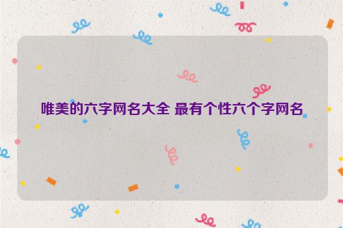 唯美的六字网名大全 最有个性六个字网名