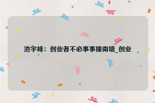 池宇峰：创业者不必事事撞南墙_创业