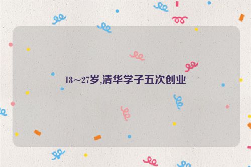 18~27岁,清华学子五次创业