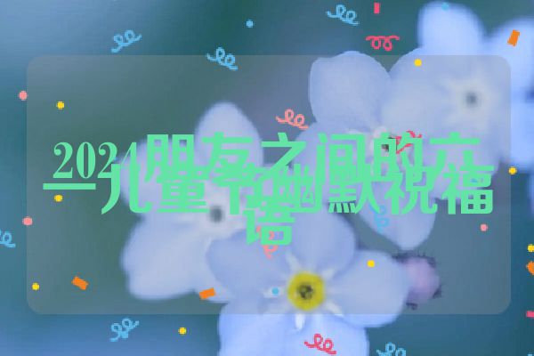 2024朋友之间的六一儿童节幽默祝福语
