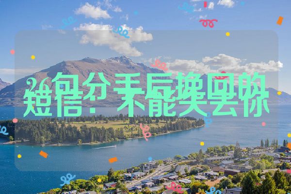 26句分手后挽回的短信：不能失去你