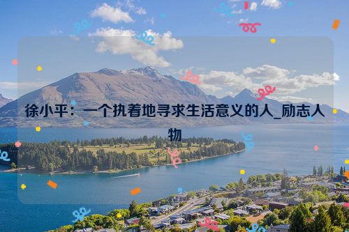 徐小平：一个执着地寻求生活意义的人_励志人物