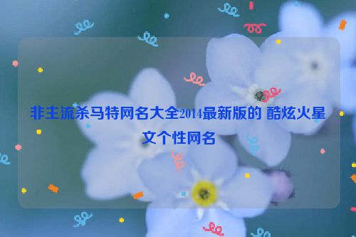 非主流杀马特网名大全2014最新版的 酷炫火星文个性网名