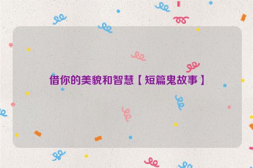 借你的美貌和智慧【短篇鬼故事】