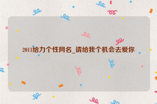 2011给力个性网名_请给我个机会去爱你