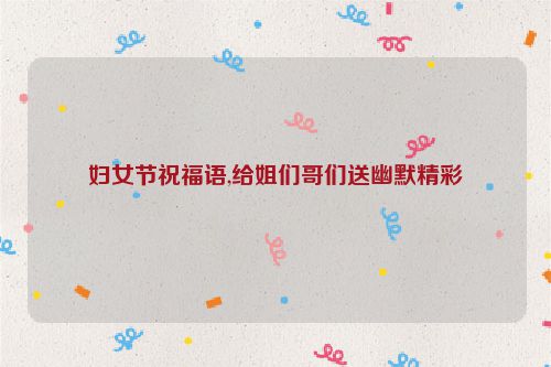 妇女节祝福语,给姐们哥们送幽默精彩