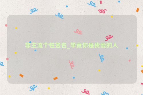 非主流个性签名_毕竟你是我爱的人