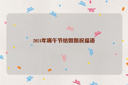 2024年端午节给姐姐祝福语