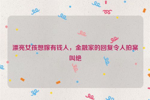 漂亮女孩想嫁有钱人，金融家的回复令人拍案叫绝
