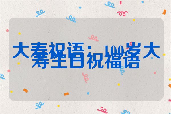 大寿祝语:100岁大寿生日祝福语