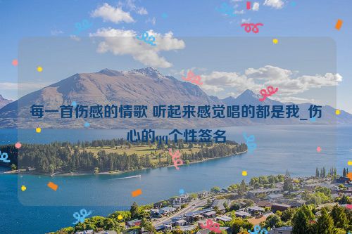 每一首伤感的情歌 听起来感觉唱的都是我_伤心的qq个性签名