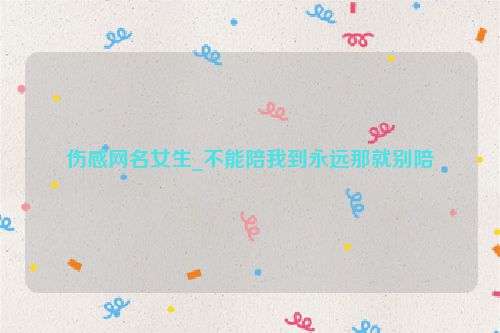 伤感网名女生_不能陪我到永远那就别陪
