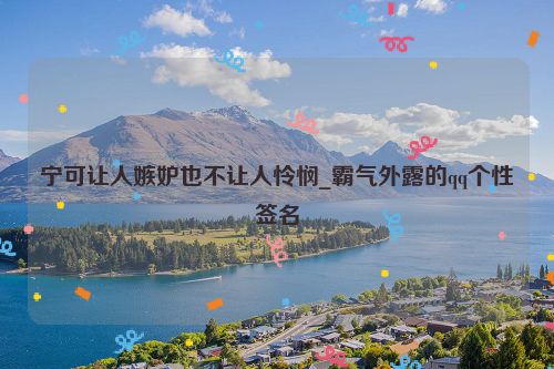 宁可让人嫉妒也不让人怜悯_霸气外露的qq个性签名