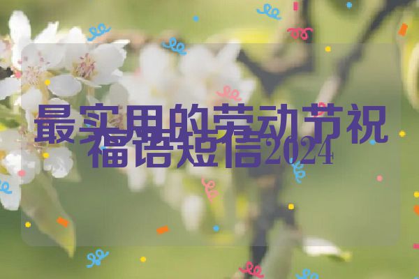 最实用的劳动节祝福语短信2024