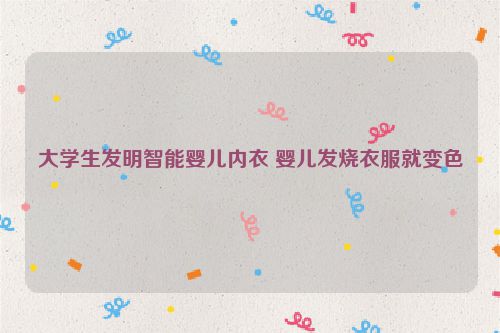 大学生发明智能婴儿内衣 婴儿发烧衣服就变色