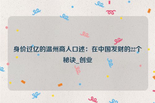身价过亿的温州商人口述：在中国发财的22个秘诀_创业