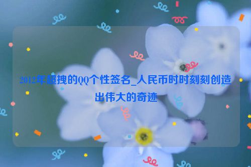 2012年超拽的QQ个性签名_人民币时时刻刻创造出伟大的奇迹
