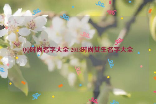 QQ时尚名字大全 2013时尚女生名字大全