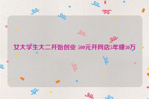 女大学生大二开始创业 500元开网店5年赚30万